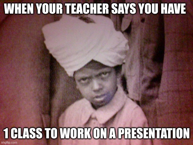 French class | WHEN YOUR TEACHER SAYS YOU HAVE; 1 CLASS TO WORK ON A PRESENTATION | image tagged in memes,school | made w/ Imgflip meme maker