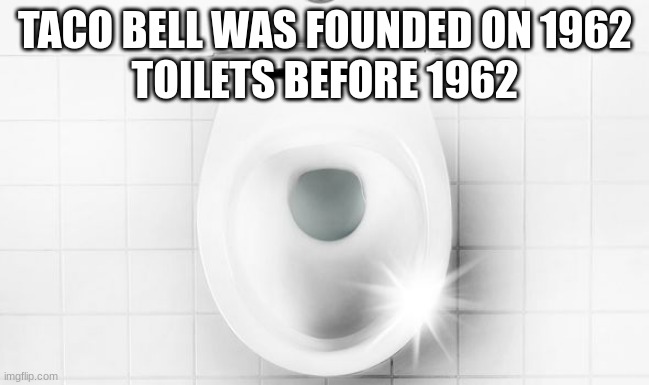 Nice toilet | TACO BELL WAS FOUNDED ON 1962
TOILETS BEFORE 1962 | image tagged in toilet | made w/ Imgflip meme maker