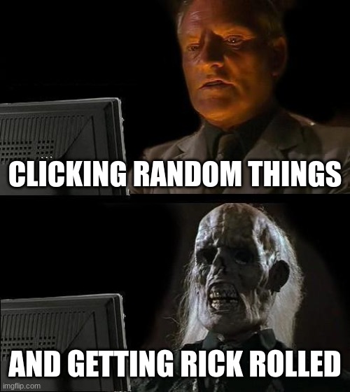rick roll | CLICKING RANDOM THINGS; AND GETTING RICK ROLLED | image tagged in memes,i'll just wait here | made w/ Imgflip meme maker