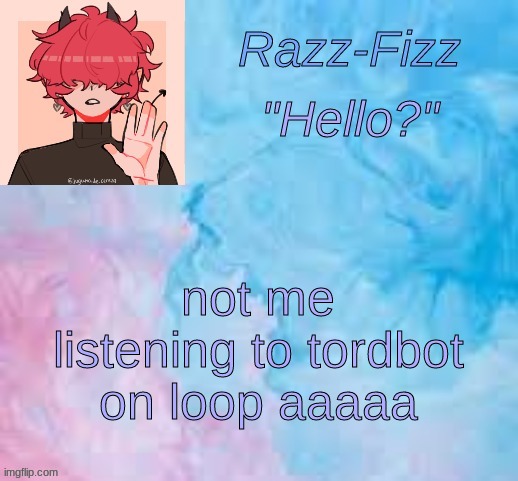 New Fizz Temp | not me listening to tordbot on loop aaaaa | image tagged in new fizz temp | made w/ Imgflip meme maker