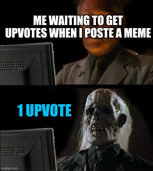 I'll Just Wait Here Meme | ME WAITING TO GET UPVOTES WHEN I POSTE A MEME; 1 UPVOTE | image tagged in memes,i'll just wait here | made w/ Imgflip meme maker