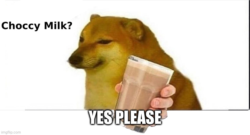 doge choccy milk | YES PLEASE | image tagged in doge choccy milk | made w/ Imgflip meme maker