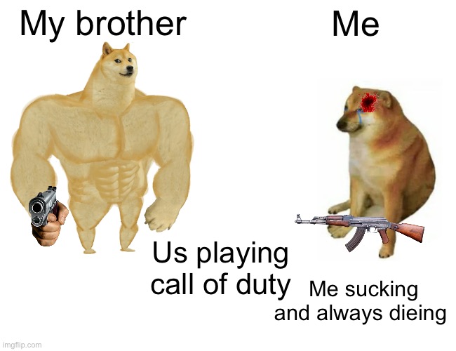 Buff Doge vs. Cheems | My brother; Me; Us playing call of duty; Me sucking and always dieing | image tagged in memes,buff doge vs cheems | made w/ Imgflip meme maker