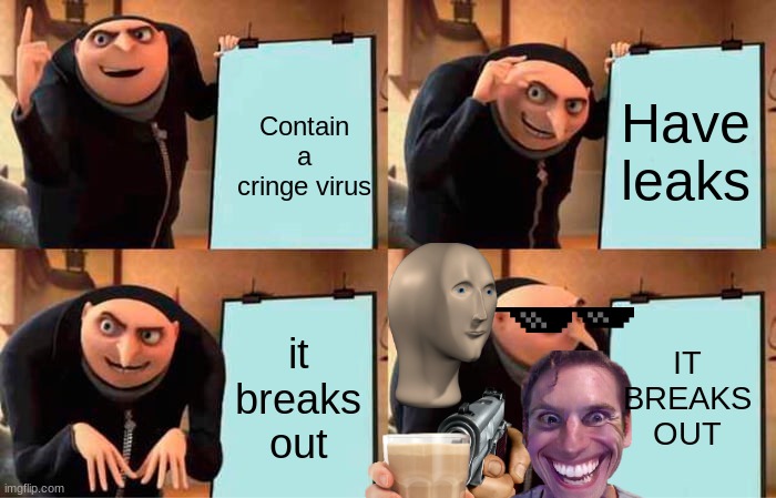 Please stop the cringe | Have leaks; Contain a cringe virus; it breaks out; IT BREAKS OUT | image tagged in memes,gru's plan | made w/ Imgflip meme maker