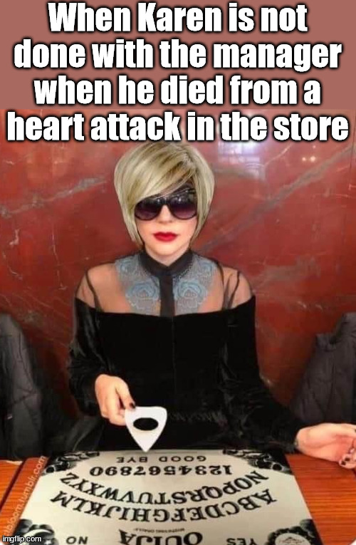 When Karen is not done with the manager when he died from a heart attack in the store | image tagged in dark humor | made w/ Imgflip meme maker