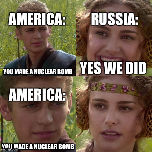 America and Russia be like: | RUSSIA:; AMERICA:; YOU MADE A NUCLEAR BOMB; YES WE DID; AMERICA:; YOU MADE A NUCLEAR BOMB | image tagged in anakin padme 4 panel,politics | made w/ Imgflip meme maker