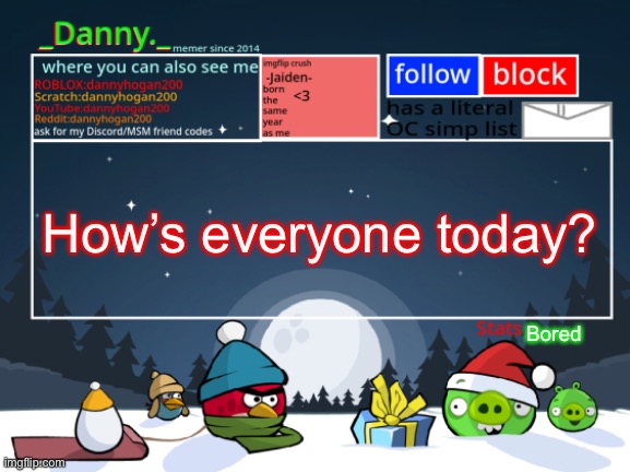 _Danny._ Christmas Announcement template | How’s everyone today? Bored | image tagged in _danny _ christmas announcement template | made w/ Imgflip meme maker