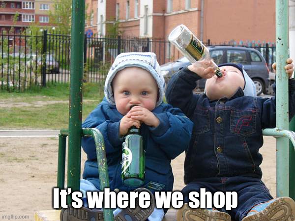 baby drinking beer | It’s where we shop | image tagged in baby drinking beer | made w/ Imgflip meme maker