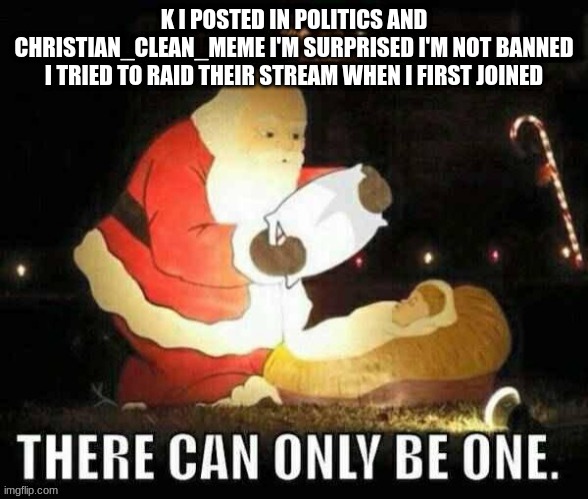 (i raided the stream because they had a rule against anything lgbtq cos they thought it was sin. also, this was almost a year ag | K I POSTED IN POLITICS AND CHRISTIAN_CLEAN_MEME I'M SURPRISED I'M NOT BANNED I TRIED TO RAID THEIR STREAM WHEN I FIRST JOINED | made w/ Imgflip meme maker