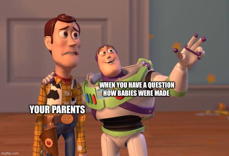 Oh no |  WHEN YOU HAVE A QUESTION HOW BABIES WERE MADE; YOUR PARENTS | image tagged in memes,x x everywhere | made w/ Imgflip meme maker