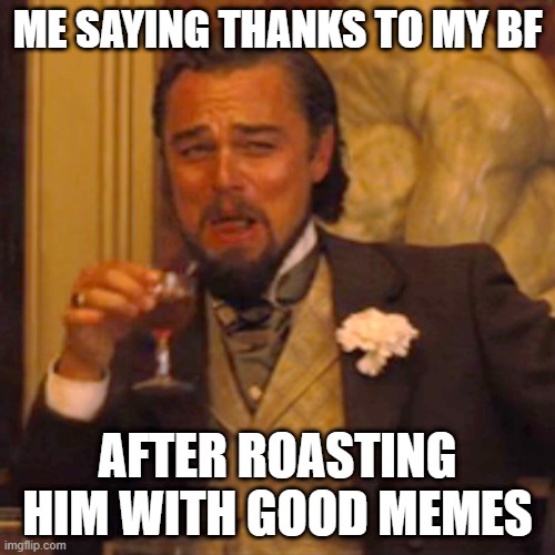 thankss | ME SAYING THANKS TO MY BF; AFTER ROASTING HIM WITH GOOD MEMES | image tagged in memes,laughing leo | made w/ Imgflip meme maker