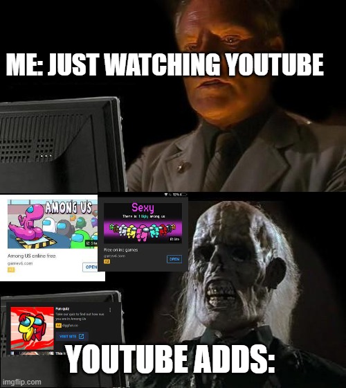 im am not happy | ME: JUST WATCHING YOUTUBE; YOUTUBE ADDS: | image tagged in memes,i'll just wait here | made w/ Imgflip meme maker