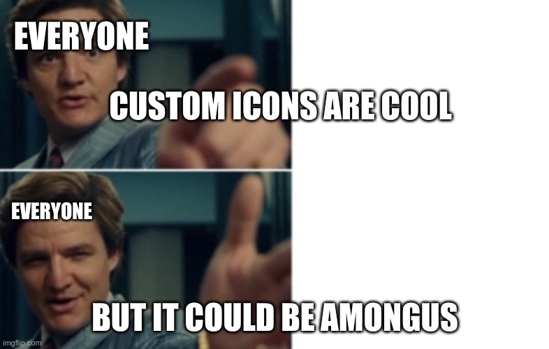 *insert title here* | EVERYONE; CUSTOM ICONS ARE COOL; EVERYONE; BUT IT COULD BE AMONGUS | image tagged in life is good but it could be better | made w/ Imgflip meme maker
