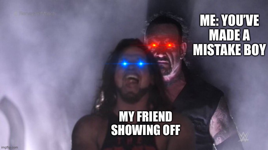 When your friend is a show off | ME: YOU’VE MADE A MISTAKE BOY; MY FRIEND SHOWING OFF | image tagged in aj styles undertaker | made w/ Imgflip meme maker