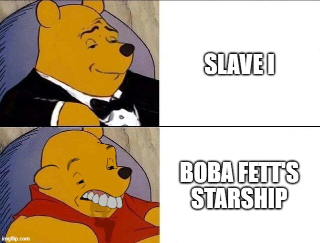 Tuxedo Winnie the Pooh grossed reverse | SLAVE I; BOBA FETT'S STARSHIP | image tagged in tuxedo winnie the pooh grossed reverse | made w/ Imgflip meme maker