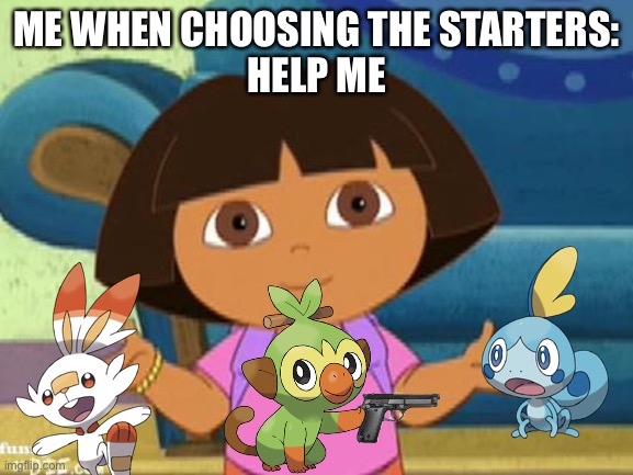 Can relate | ME WHEN CHOOSING THE STARTERS:
HELP ME | image tagged in hola soy dora | made w/ Imgflip meme maker