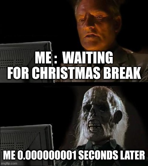 I'll Just Wait Here | ME :  WAITING FOR CHRISTMAS BREAK; ME 0.000000001 SECONDS LATER | image tagged in memes,i'll just wait here | made w/ Imgflip meme maker