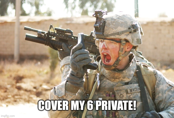 US Army Soldier yelling radio iraq war | COVER MY 6 PRIVATE! | image tagged in us army soldier yelling radio iraq war | made w/ Imgflip meme maker
