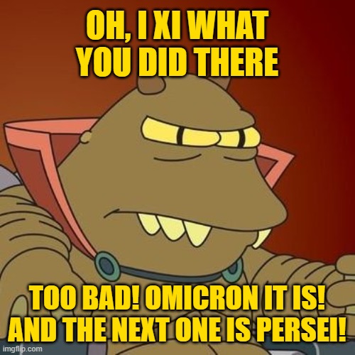 Omicron Persei 8 | OH, I XI WHAT YOU DID THERE TOO BAD! OMICRON IT IS! AND THE NEXT ONE IS PERSEI! | image tagged in omicron persei 8 | made w/ Imgflip meme maker