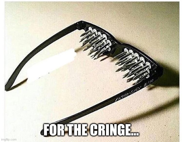 FOR THE CRINGE... | made w/ Imgflip meme maker
