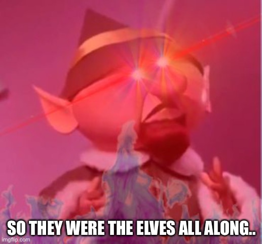 Elf Practice Extreme | SO THEY WERE THE ELVES ALL ALONG.. | image tagged in elf practice extreme | made w/ Imgflip meme maker