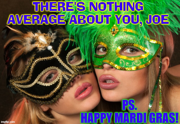 THERE'S NOTHING AVERAGE ABOUT YOU, JOE PS.
HAPPY MARDI GRAS! | made w/ Imgflip meme maker