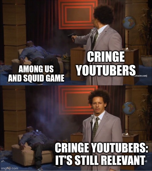 Who Killed Hannibal | CRINGE YOUTUBERS; AMONG US AND SQUID GAME; CRINGE YOUTUBERS: IT'S STILL RELEVANT | image tagged in memes,who killed hannibal | made w/ Imgflip meme maker