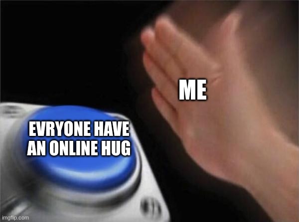 Blank Nut Button |  ME; EVRYONE HAVE AN ONLINE HUG | image tagged in memes,blank nut button | made w/ Imgflip meme maker