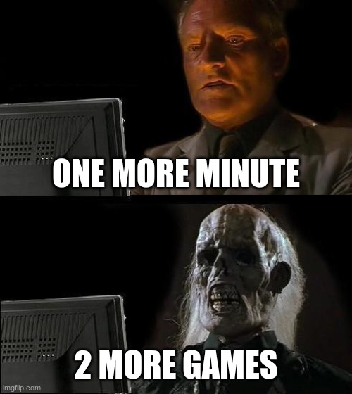 I'll Just Wait Here | ONE MORE MINUTE; 2 MORE GAMES | image tagged in memes,i'll just wait here | made w/ Imgflip meme maker