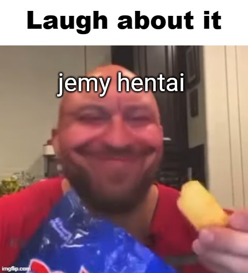 @Xmsantahands | jemy hentai | image tagged in laugh about it | made w/ Imgflip meme maker