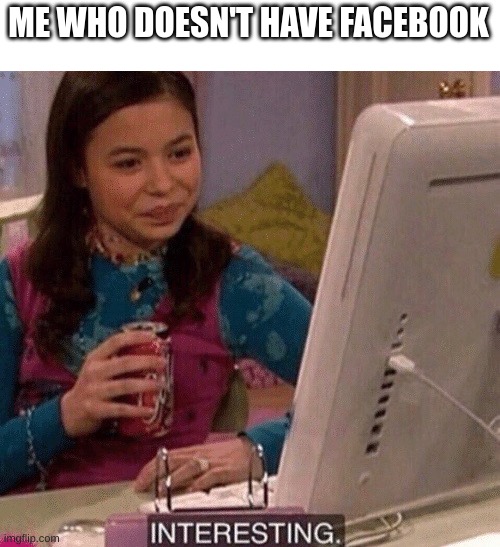 iCarly Interesting | ME WHO DOESN'T HAVE FACEBOOK | image tagged in icarly interesting | made w/ Imgflip meme maker