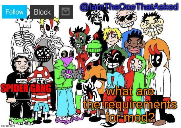 there are alt accounts with mod...and accounts made like a month ago with mod. | what are the requirements for mod? | image tagged in spider gang temp | made w/ Imgflip meme maker