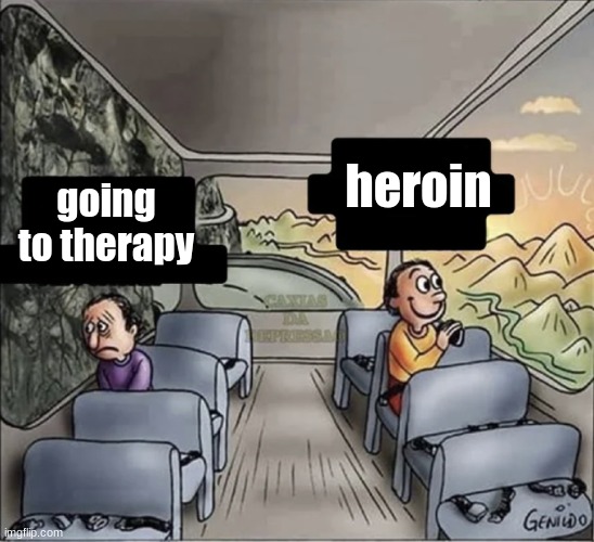 choose the happy side of life | heroin; going to therapy | image tagged in two guys on a bus | made w/ Imgflip meme maker