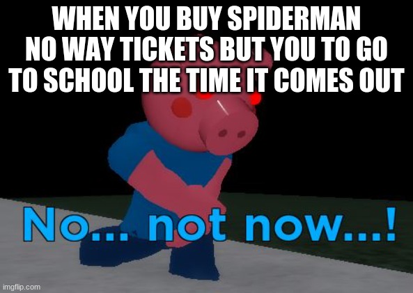 Not Now! George Pig | WHEN YOU BUY SPIDERMAN NO WAY TICKETS BUT YOU TO GO TO SCHOOL THE TIME IT COMES OUT | image tagged in not now george pig | made w/ Imgflip meme maker