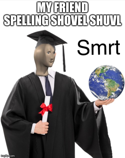 Meme man smart | MY FRIEND SPELLING SHOVEL SHUVL | image tagged in meme man smart | made w/ Imgflip meme maker