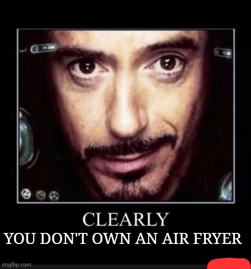 Clearly (You Don’t Own An Air Fryer) | YOU DON'T OWN AN AIR FRYER | image tagged in clearly you don t own an air fryer | made w/ Imgflip meme maker