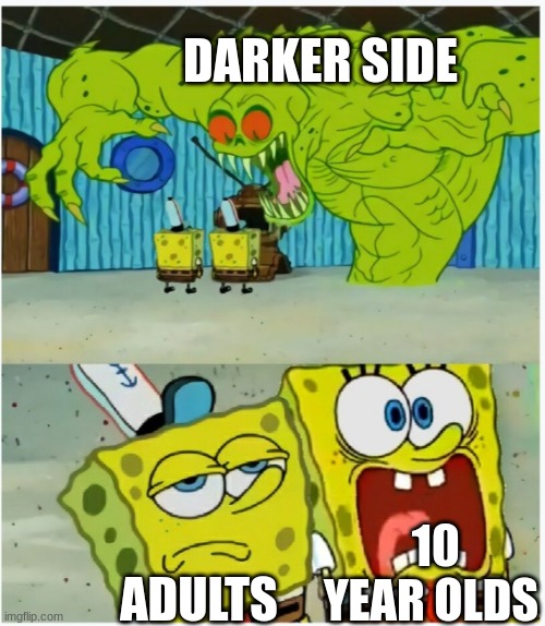 SpongeBob SquarePants scared but also not scared | DARKER SIDE; 10 YEAR OLDS; ADULTS | image tagged in spongebob squarepants scared but also not scared | made w/ Imgflip meme maker