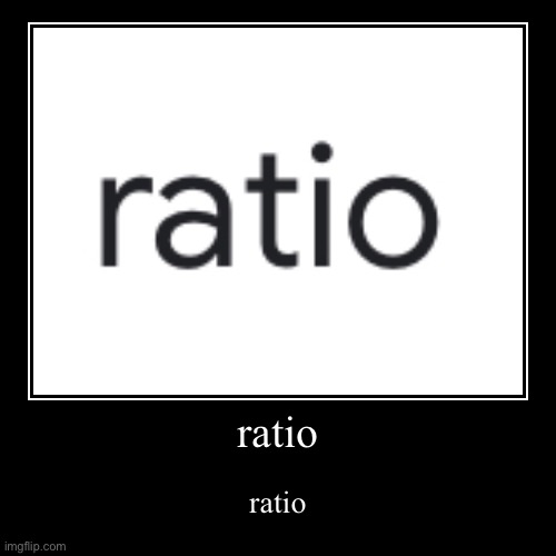 ratio | image tagged in ratio | made w/ Imgflip demotivational maker