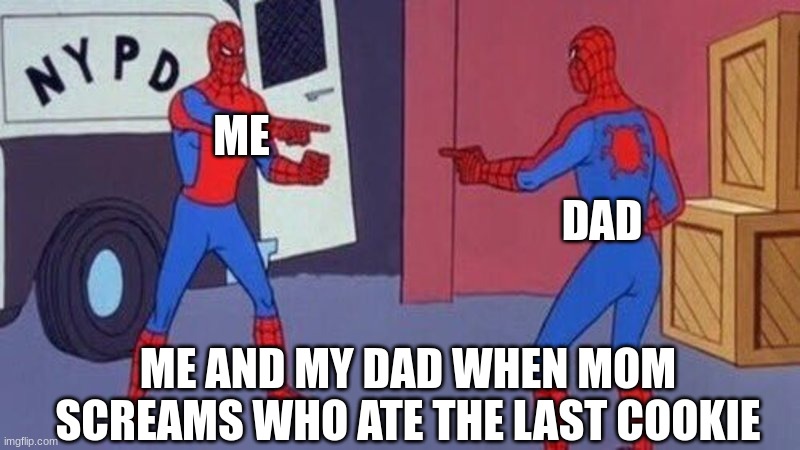 spiderman pointing at spiderman | ME; DAD; ME AND MY DAD WHEN MOM SCREAMS WHO ATE THE LAST COOKIE | image tagged in spiderman pointing at spiderman | made w/ Imgflip meme maker