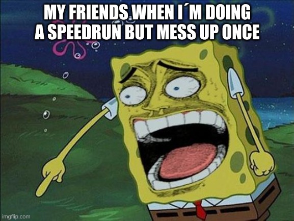 f |  MY FRIENDS WHEN I´M DOING A SPEEDRUN BUT MESS UP ONCE | image tagged in spongebob laughing | made w/ Imgflip meme maker