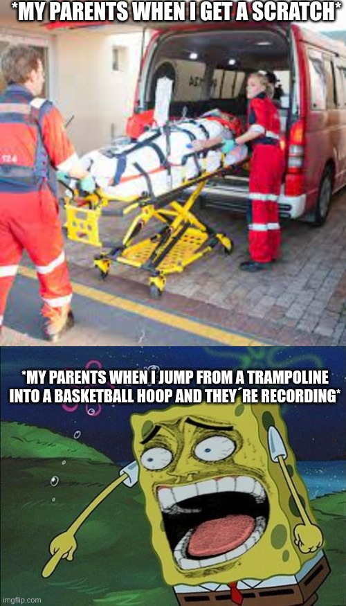 LOL | *MY PARENTS WHEN I GET A SCRATCH*; *MY PARENTS WHEN I JUMP FROM A TRAMPOLINE INTO A BASKETBALL HOOP AND THEY´RE RECORDING* | image tagged in spongebob laughing | made w/ Imgflip meme maker