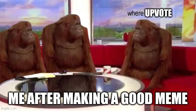 where upvote | UPVOTE; ME AFTER MAKING A GOOD MEME | image tagged in where banana | made w/ Imgflip meme maker