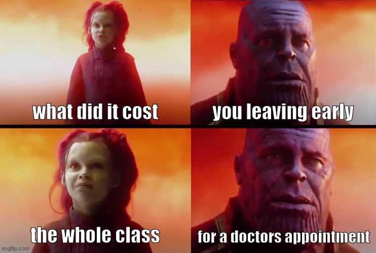has this happened to you :o | what did it cost; you leaving early; the whole class; for a doctors appointment | image tagged in thanos what did it cost | made w/ Imgflip meme maker