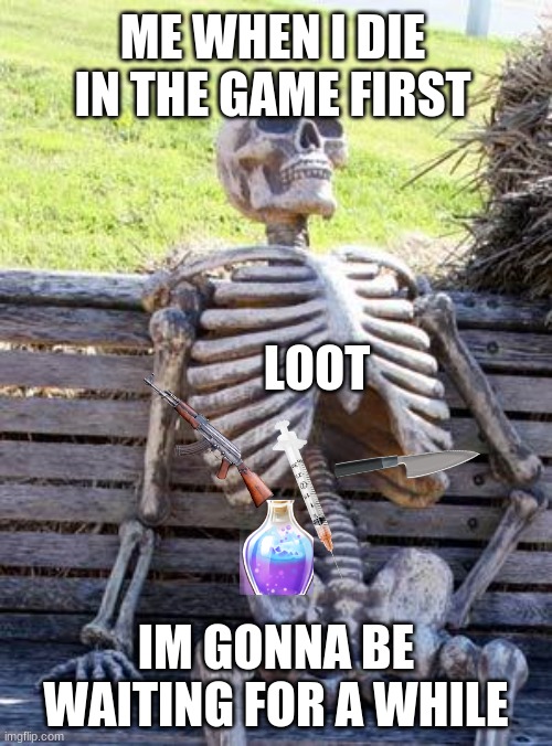 Waiting Skeleton | ME WHEN I DIE IN THE GAME FIRST; LOOT; IM GONNA BE WAITING FOR A WHILE | image tagged in memes,waiting skeleton | made w/ Imgflip meme maker