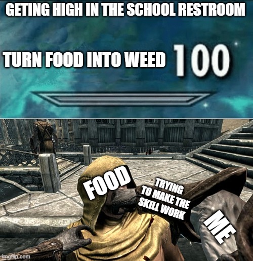 GETING HIGH IN THE SCHOOL RESTROOM; TURN FOOD INTO WEED; FOOD; TRYING TO MAKE THE SKILL WORK; ME | image tagged in skyrim 100 blank | made w/ Imgflip meme maker