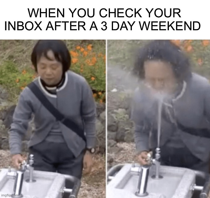 This happened to me once :O | WHEN YOU CHECK YOUR INBOX AFTER A 3 DAY WEEKEND | image tagged in memes,funny,relatable memes,relatable,ouch,lmao | made w/ Imgflip meme maker