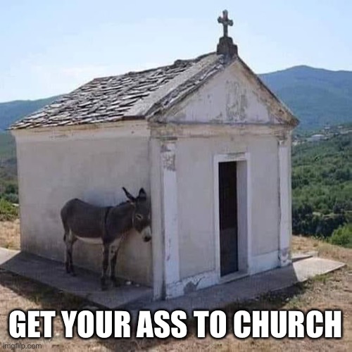 Get your ass to church | GET YOUR ASS TO CHURCH | image tagged in church,ass | made w/ Imgflip meme maker