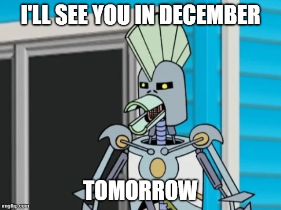 Cybernetic Ghost of Christmas Past from the Future | I'LL SEE YOU IN DECEMBER; TOMORROW | image tagged in aqua teen | made w/ Imgflip meme maker