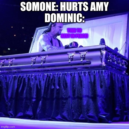 Rising from Coffin | SOMONE: HURTS AMY
DOMINIC:; TIME TO REST IN PEACE! | image tagged in rising from coffin | made w/ Imgflip meme maker