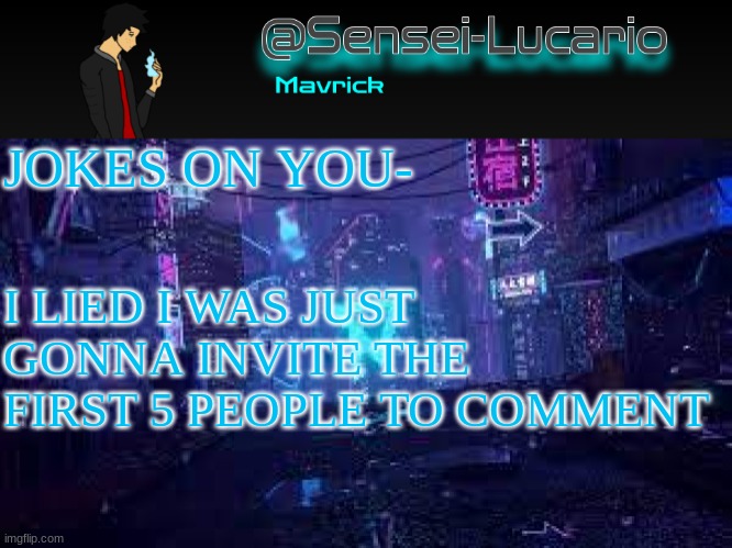 You will be removed later though |  JOKES ON YOU-; I LIED I WAS JUST GONNA INVITE THE FIRST 5 PEOPLE TO COMMENT | image tagged in senei-lucario neo temp | made w/ Imgflip meme maker